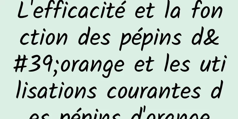 L'efficacité et la fonction des pépins d'orange et les utilisations courantes des pépins d'orange