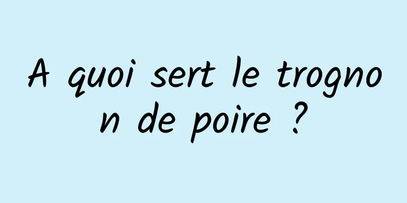 A quoi sert le trognon de poire ?