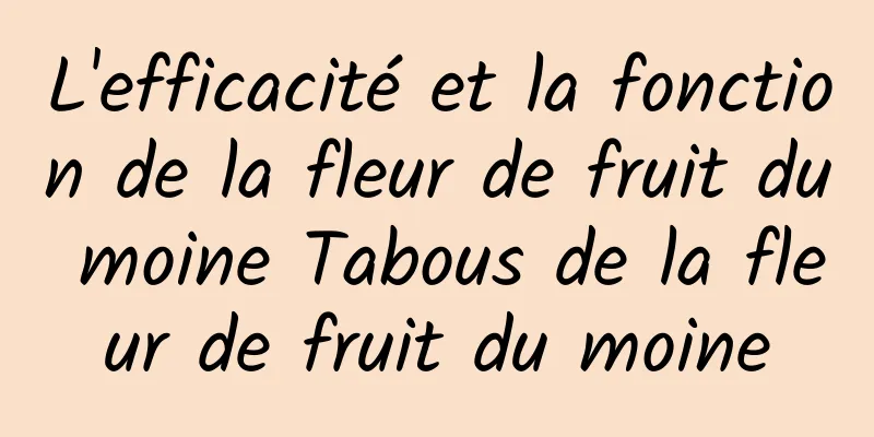 L'efficacité et la fonction de la fleur de fruit du moine Tabous de la fleur de fruit du moine