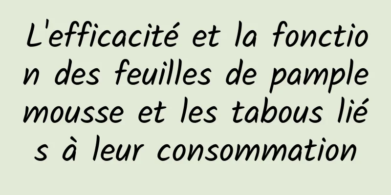 L'efficacité et la fonction des feuilles de pamplemousse et les tabous liés à leur consommation