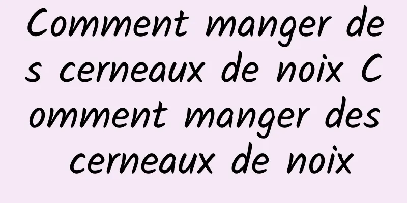 Comment manger des cerneaux de noix Comment manger des cerneaux de noix