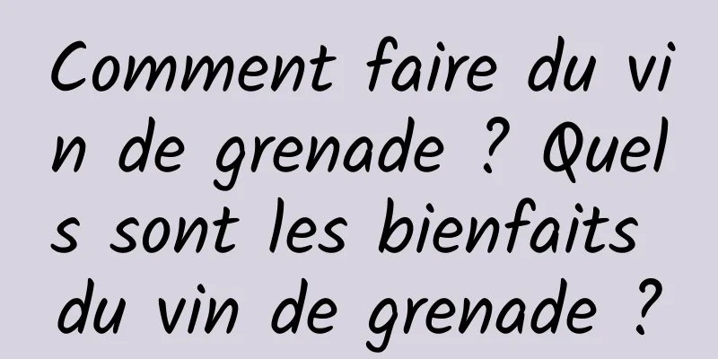 Comment faire du vin de grenade ? Quels sont les bienfaits du vin de grenade ?