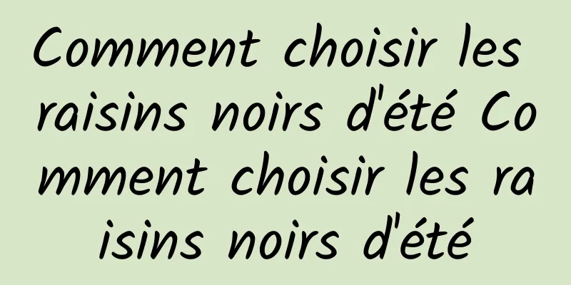 Comment choisir les raisins noirs d'été Comment choisir les raisins noirs d'été