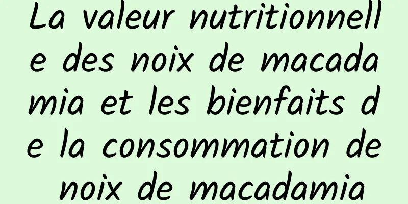 La valeur nutritionnelle des noix de macadamia et les bienfaits de la consommation de noix de macadamia