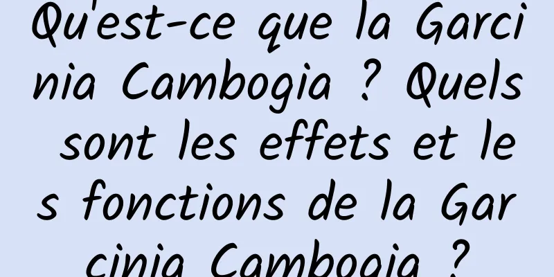 Qu'est-ce que la Garcinia Cambogia ? Quels sont les effets et les fonctions de la Garcinia Cambogia ?