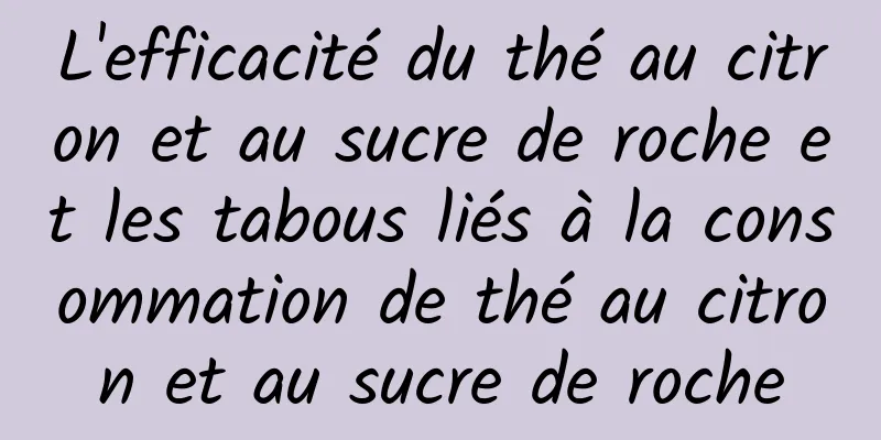L'efficacité du thé au citron et au sucre de roche et les tabous liés à la consommation de thé au citron et au sucre de roche
