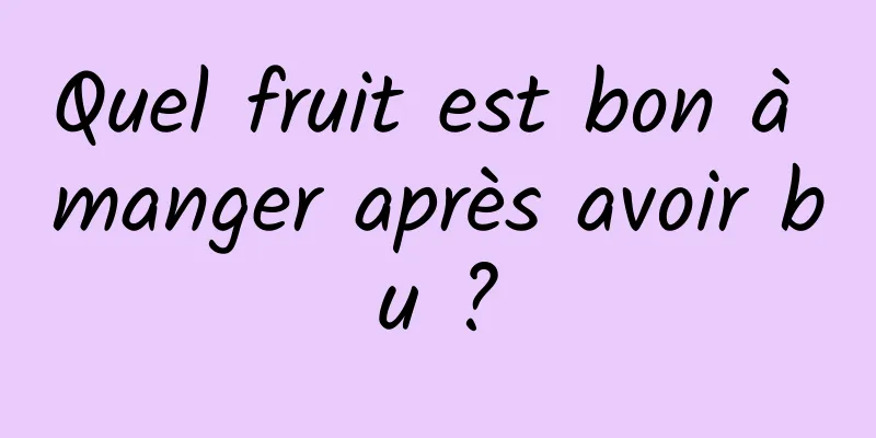 Quel fruit est bon à manger après avoir bu ?