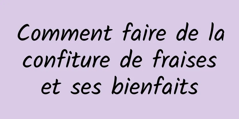 Comment faire de la confiture de fraises et ses bienfaits