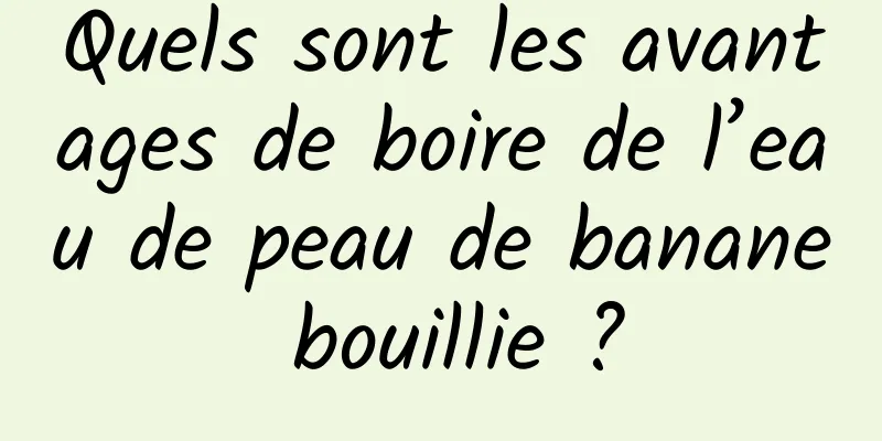 Quels sont les avantages de boire de l’eau de peau de banane bouillie ?