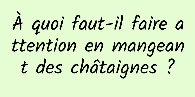 À quoi faut-il faire attention en mangeant des châtaignes ?