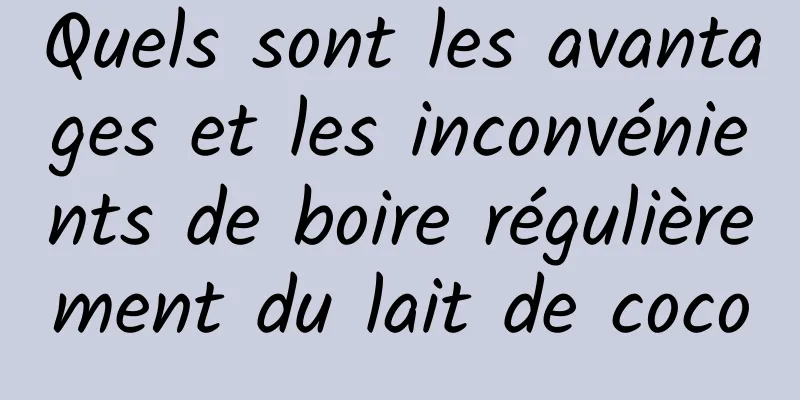 Quels sont les avantages et les inconvénients de boire régulièrement du lait de coco