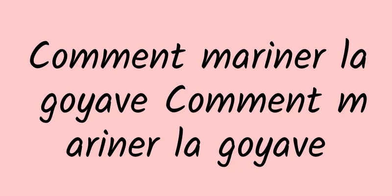 Comment mariner la goyave Comment mariner la goyave