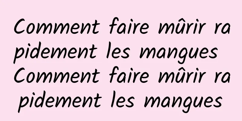 Comment faire mûrir rapidement les mangues Comment faire mûrir rapidement les mangues