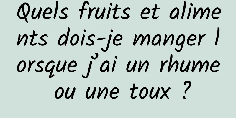 Quels fruits et aliments dois-je manger lorsque j’ai un rhume ou une toux ?
