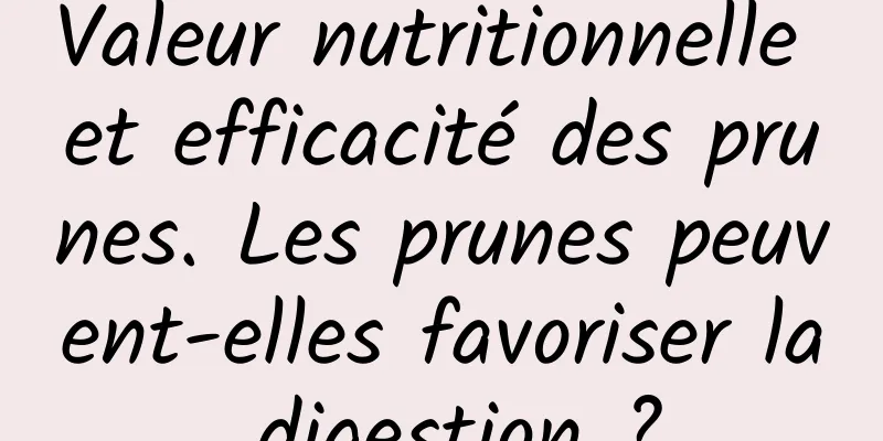 Valeur nutritionnelle et efficacité des prunes. Les prunes peuvent-elles favoriser la digestion ?