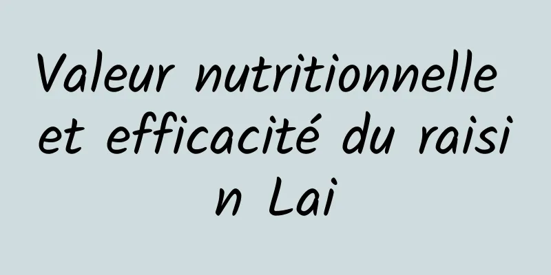 Valeur nutritionnelle et efficacité du raisin Lai