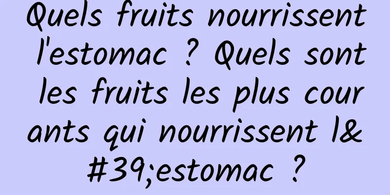 Quels fruits nourrissent l'estomac ? Quels sont les fruits les plus courants qui nourrissent l'estomac ?