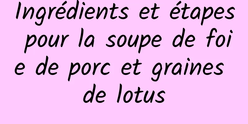Ingrédients et étapes pour la soupe de foie de porc et graines de lotus