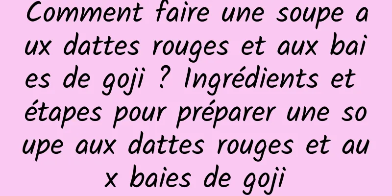 Comment faire une soupe aux dattes rouges et aux baies de goji ? Ingrédients et étapes pour préparer une soupe aux dattes rouges et aux baies de goji