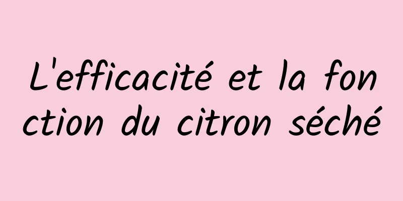 L'efficacité et la fonction du citron séché