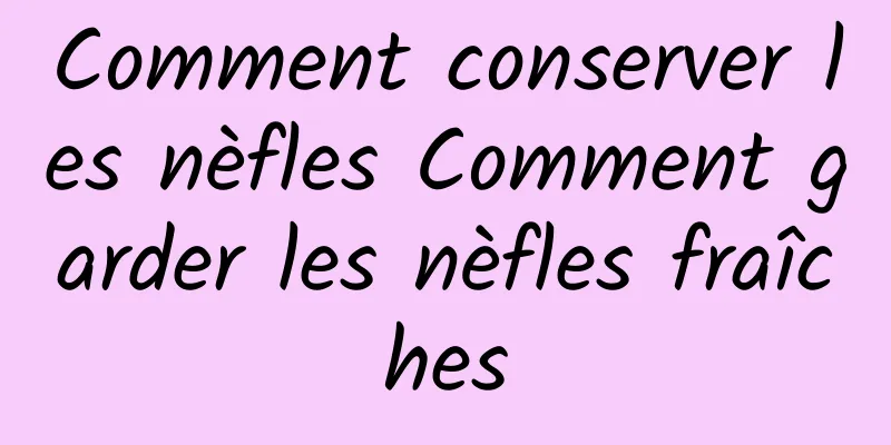 Comment conserver les nèfles Comment garder les nèfles fraîches