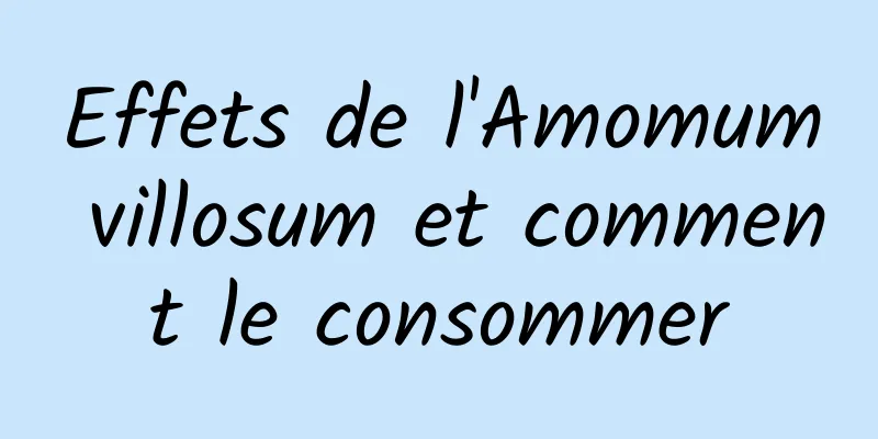 Effets de l'Amomum villosum et comment le consommer