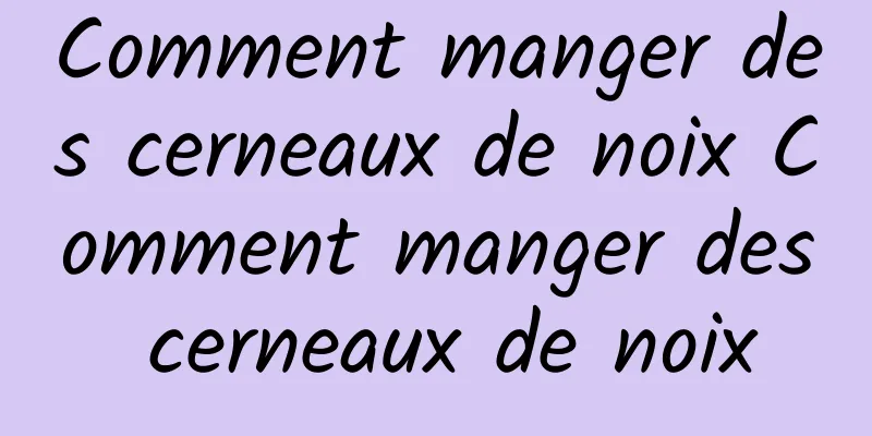 Comment manger des cerneaux de noix Comment manger des cerneaux de noix