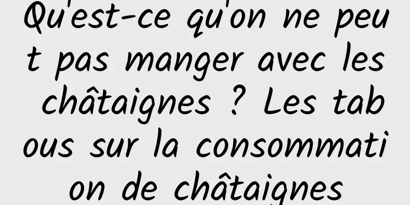 Qu'est-ce qu'on ne peut pas manger avec les châtaignes ? Les tabous sur la consommation de châtaignes