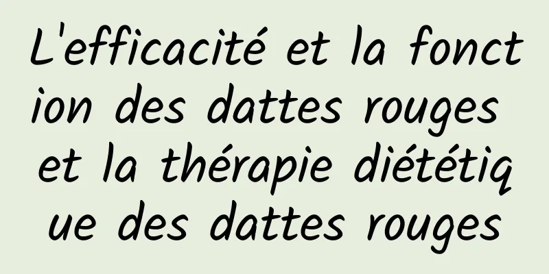 L'efficacité et la fonction des dattes rouges et la thérapie diététique des dattes rouges