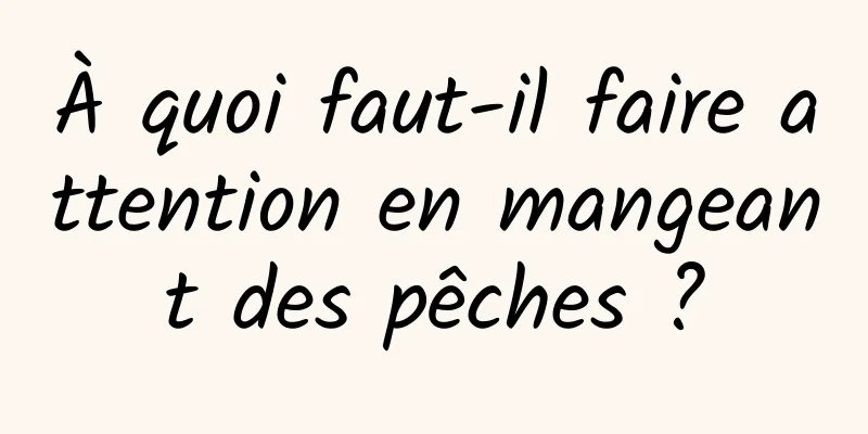 À quoi faut-il faire attention en mangeant des pêches ?