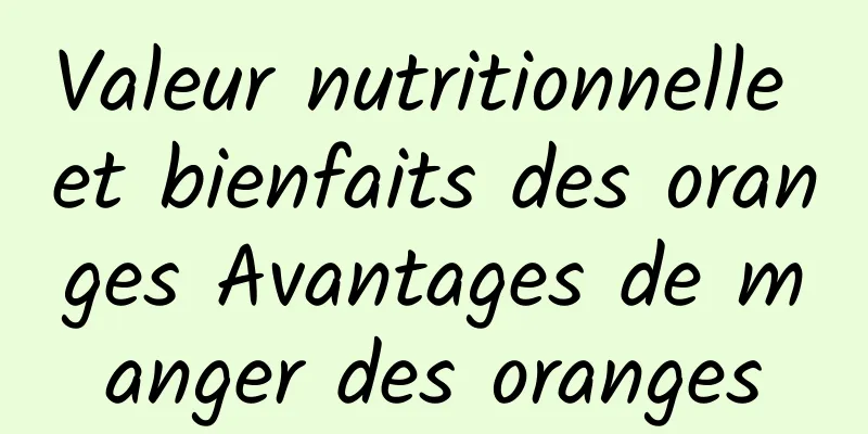 Valeur nutritionnelle et bienfaits des oranges Avantages de manger des oranges