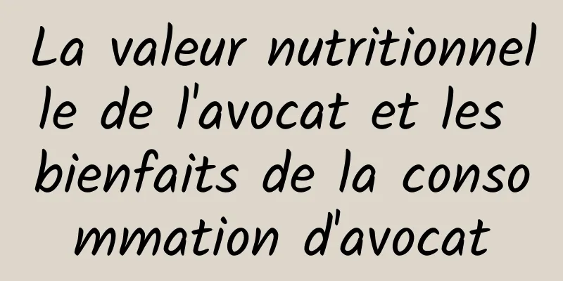 La valeur nutritionnelle de l'avocat et les bienfaits de la consommation d'avocat