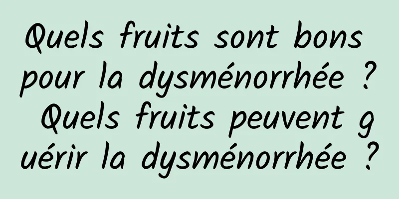 Quels fruits sont bons pour la dysménorrhée ? Quels fruits peuvent guérir la dysménorrhée ?