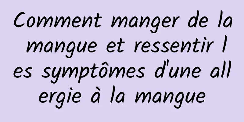 Comment manger de la mangue et ressentir les symptômes d'une allergie à la mangue