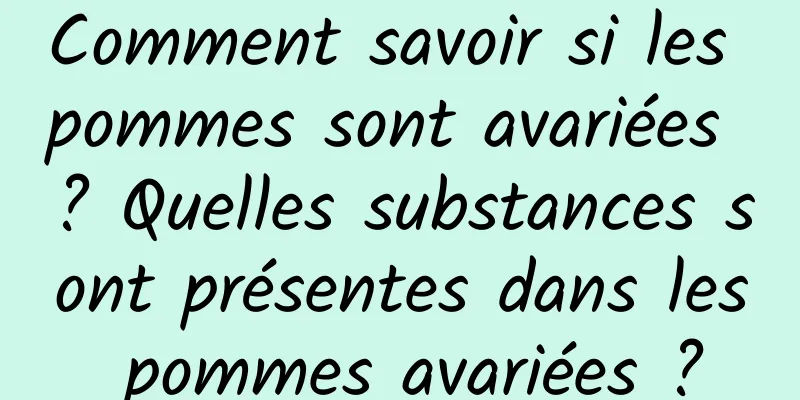 Comment savoir si les pommes sont avariées ? Quelles substances sont présentes dans les pommes avariées ?