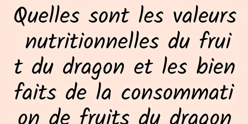 Quelles sont les valeurs nutritionnelles du fruit du dragon et les bienfaits de la consommation de fruits du dragon
