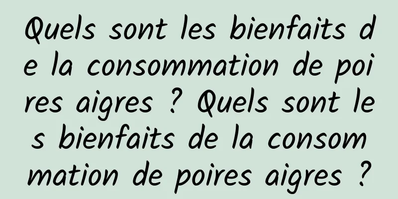 Quels sont les bienfaits de la consommation de poires aigres ? Quels sont les bienfaits de la consommation de poires aigres ?