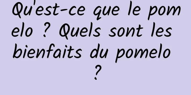 Qu'est-ce que le pomelo ? Quels sont les bienfaits du pomelo ?