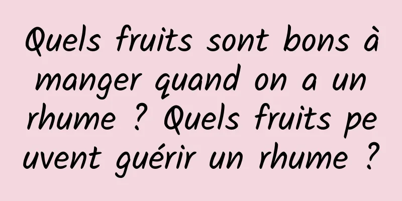 Quels fruits sont bons à manger quand on a un rhume ? Quels fruits peuvent guérir un rhume ?