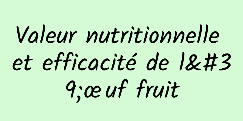Valeur nutritionnelle et efficacité de l'œuf fruit