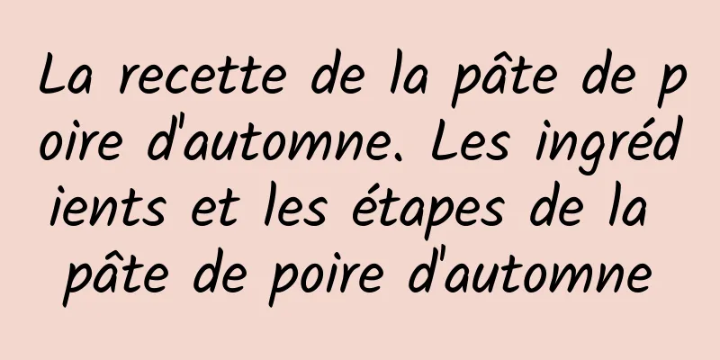 La recette de la pâte de poire d'automne. Les ingrédients et les étapes de la pâte de poire d'automne