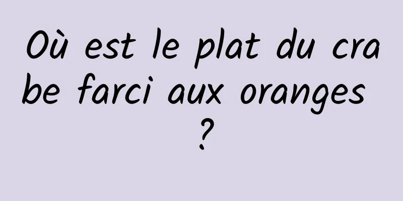 Où est le plat du crabe farci aux oranges ?