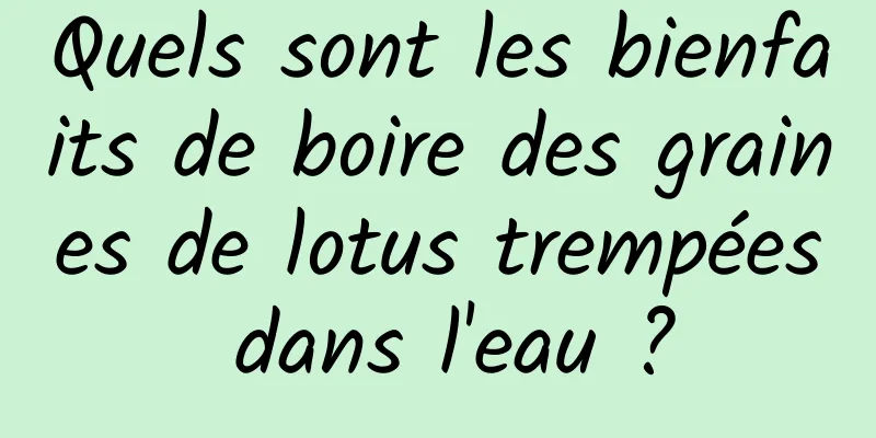 Quels sont les bienfaits de boire des graines de lotus trempées dans l'eau ?