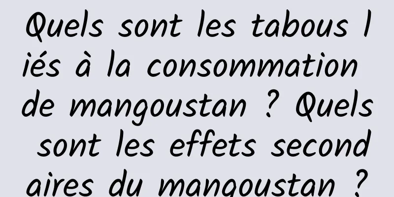 Quels sont les tabous liés à la consommation de mangoustan ? Quels sont les effets secondaires du mangoustan ?