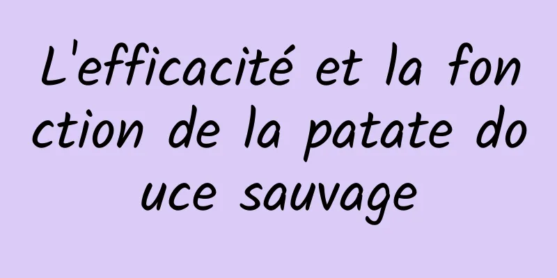 L'efficacité et la fonction de la patate douce sauvage