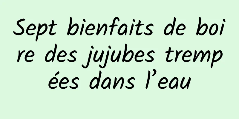 Sept bienfaits de boire des jujubes trempées dans l’eau