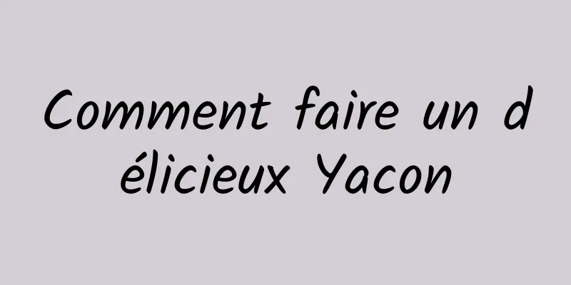 Comment faire un délicieux Yacon