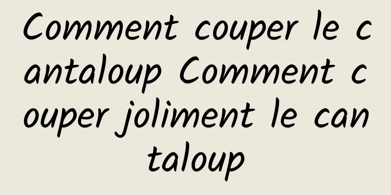 Comment couper le cantaloup Comment couper joliment le cantaloup
