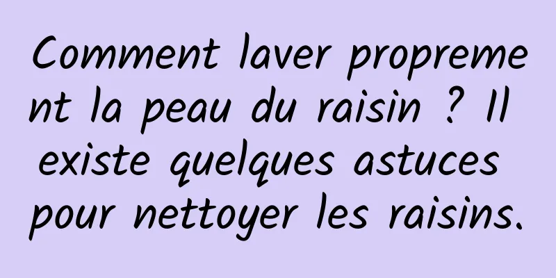 Comment laver proprement la peau du raisin ? Il existe quelques astuces pour nettoyer les raisins.