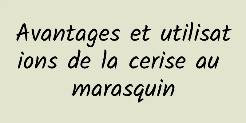 Avantages et utilisations de la cerise au marasquin